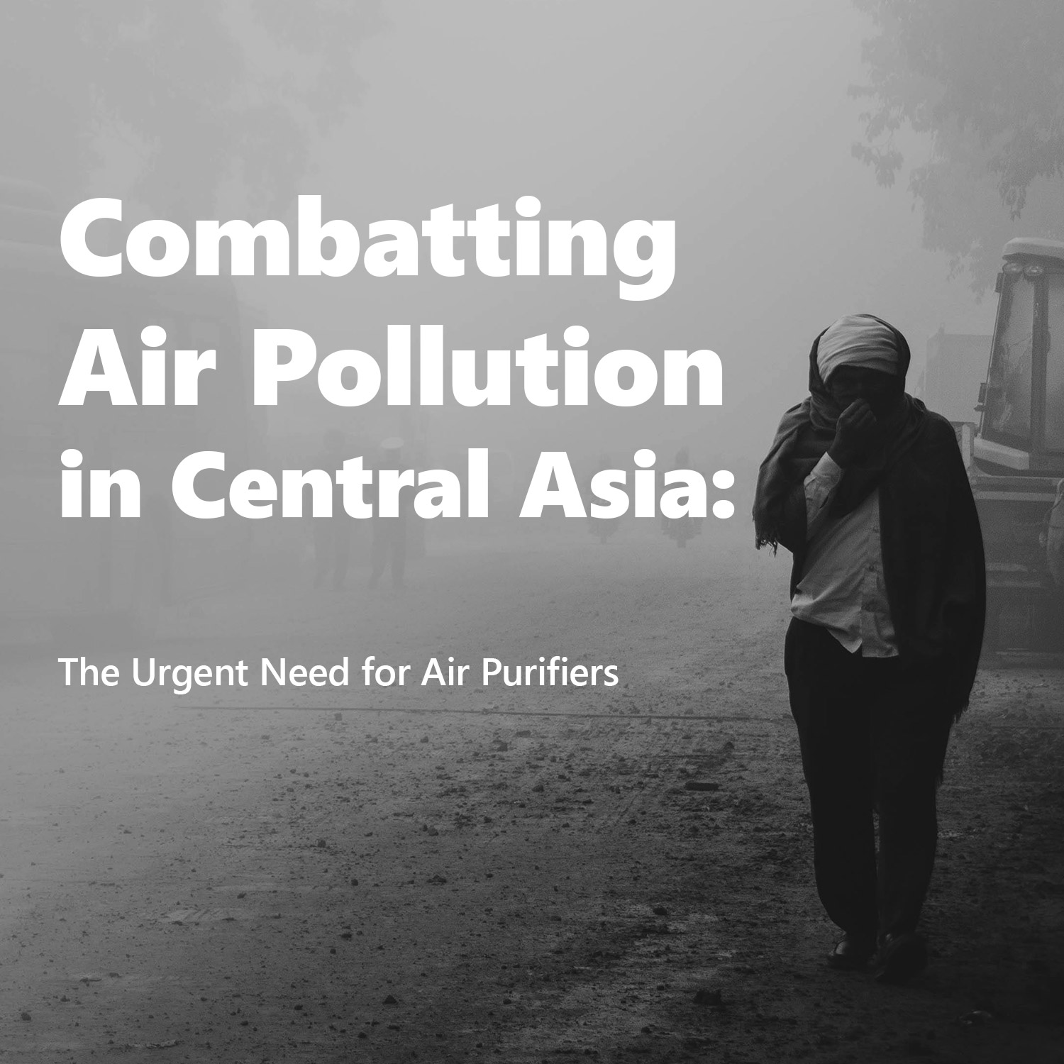 Combatting Air Pollution in Central Asia - The Urgent Need for Air Purifiers - Why Air Purifiers Matter in Kazakhstan, Uzbekistan, Kyrgyzstan